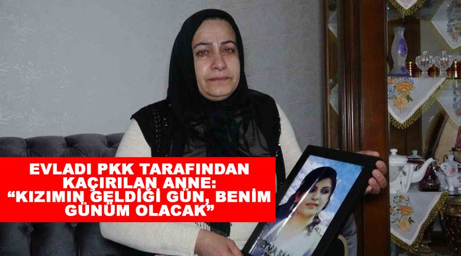 Evladı PKK tarafından kaçırılan anne: “Kızımın geldiği gün, benim günüm olacak”