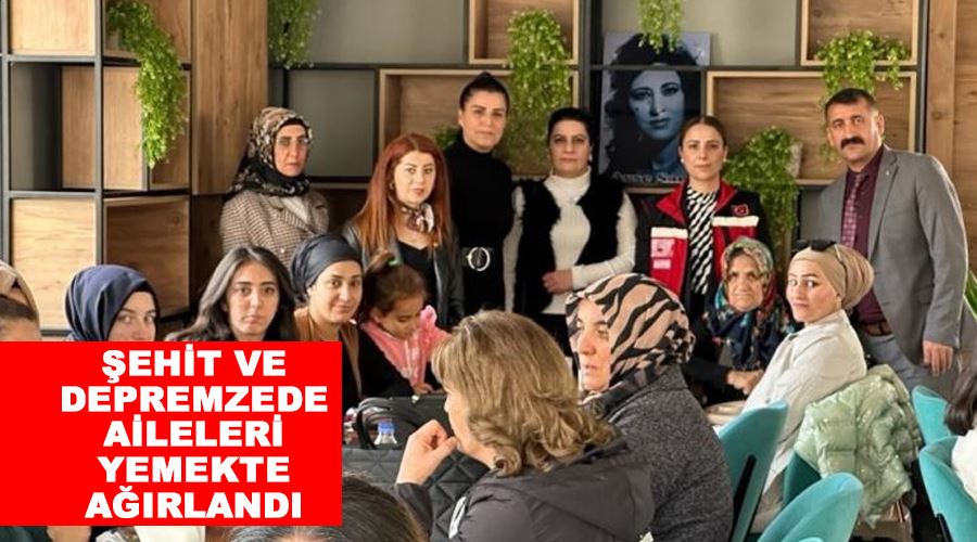 Şehit ve depremzede aileleri yemekte ağırlandı