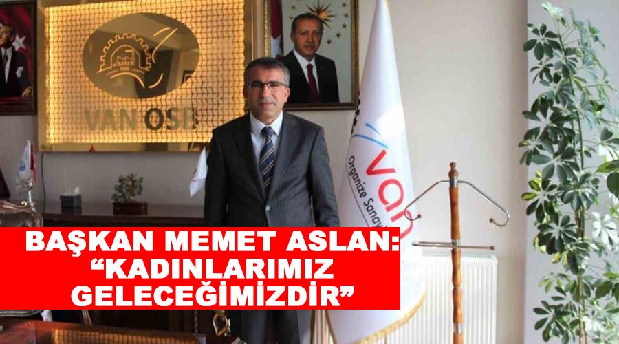 Başkan Memet Aslan: “Kadınlarımız geleceğimizdir”