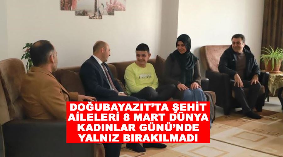 Doğubayazıt’ta şehit aileleri 8 Mart Dünya Kadınlar Günü’nde yalnız bırakılmadı