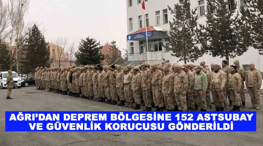 Ağrı’dan deprem bölgesine 152 astsubay ve güvenlik korucusu gönderildi