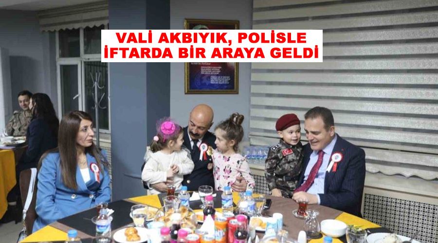 Vali Akbıyık, polisle iftarda bir araya geldi