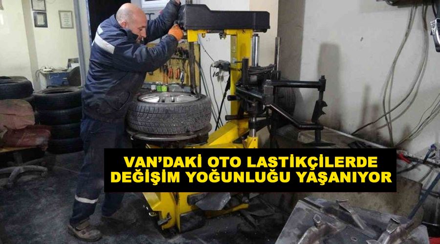 Van’daki oto lastikçilerde değişim yoğunluğu yaşanıyor