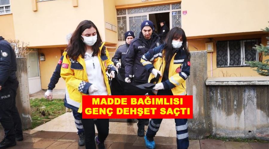 Madde bağımlısı genç dehşet saçtı