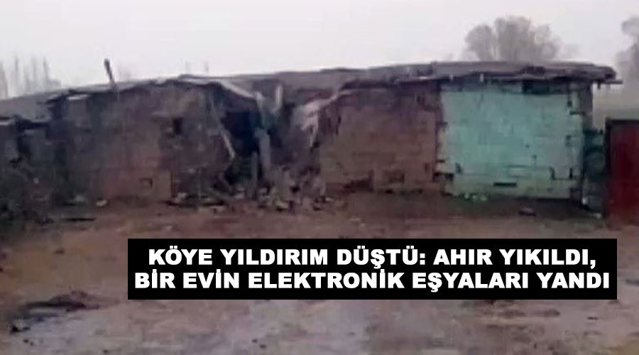 Köye yıldırım düştü: Ahır yıkıldı, bir evin elektronik eşyaları yandı