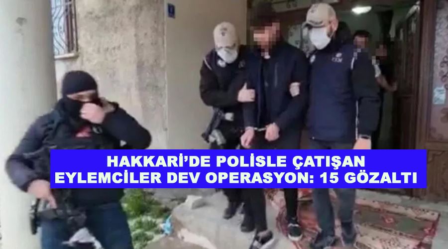 Hakkari’de polisle çatışan eylemcilere dev operasyon: 15 gözaltı