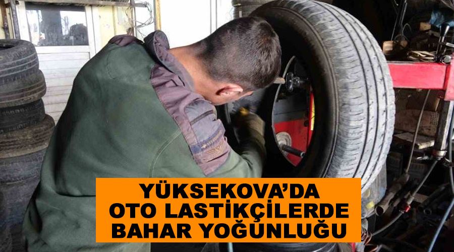 Yüksekova’da oto lastikçilerde bahar yoğunluğu