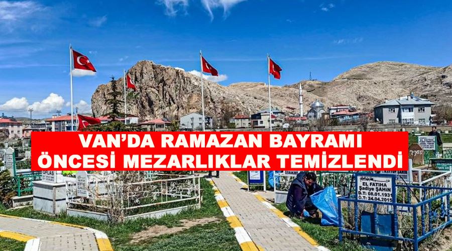 Van’da Ramazan Bayramı öncesi mezarlıklar temizlendi