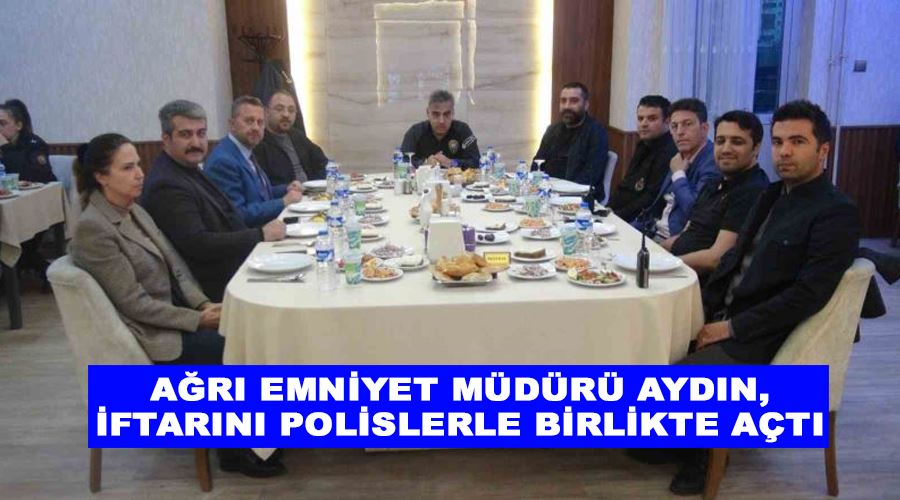 Ağrı Emniyet Müdürü Aydın, iftarını polislerle birlikte açtı