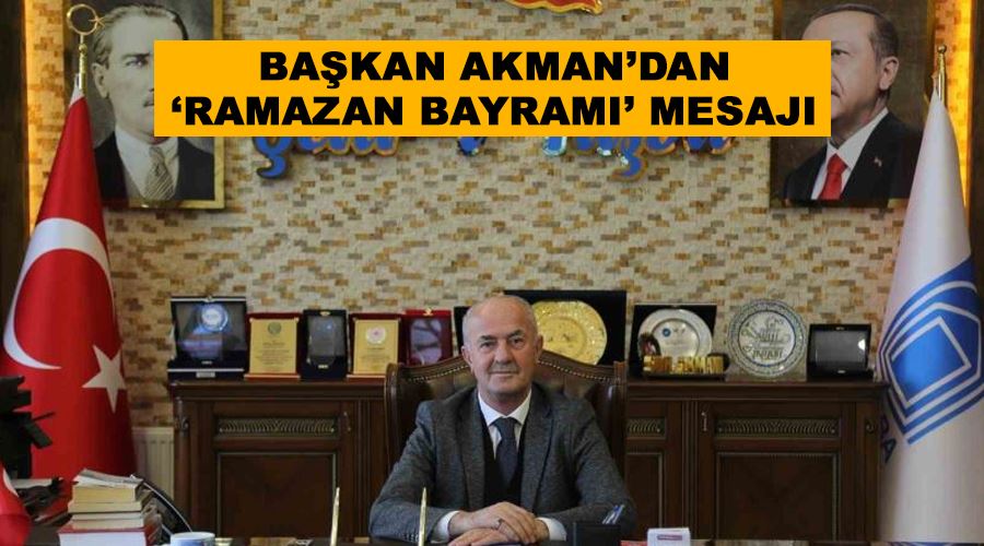 Başkan Akman’dan ‘Ramazan Bayramı’ mesajı