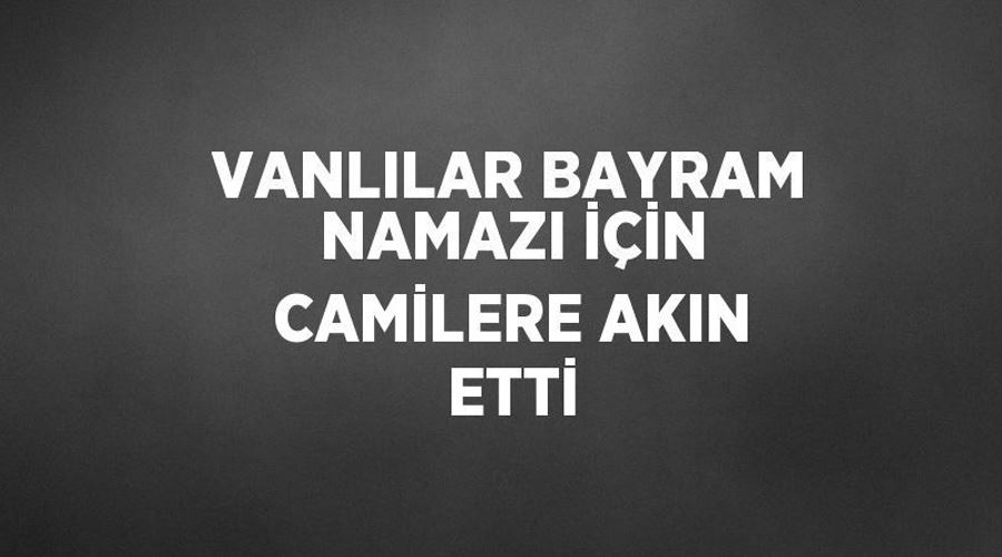 Vanlılar bayram namazı için camilere akın etti