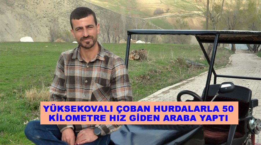 Yüksekovalı çoban hurdalarla 50 kilometre hız giden araba yaptı