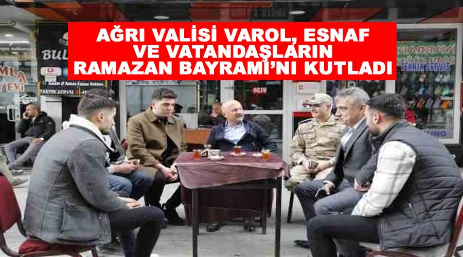 Ağrı Valisi Varol, esnaf ve vatandaşların Ramazan Bayramı’nı kutladı