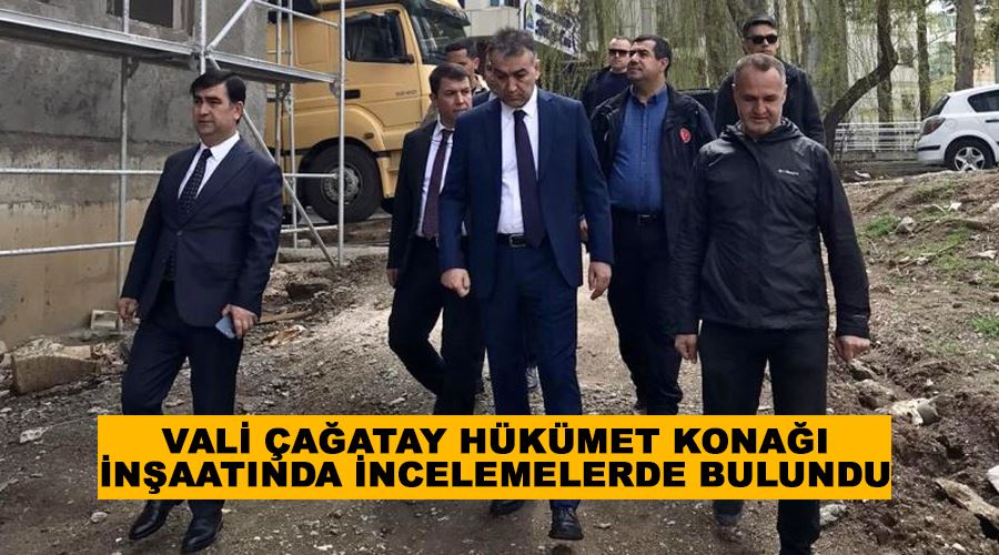 Vali Çağatay hükümet konağı inşaatında incelemelerde bulundu