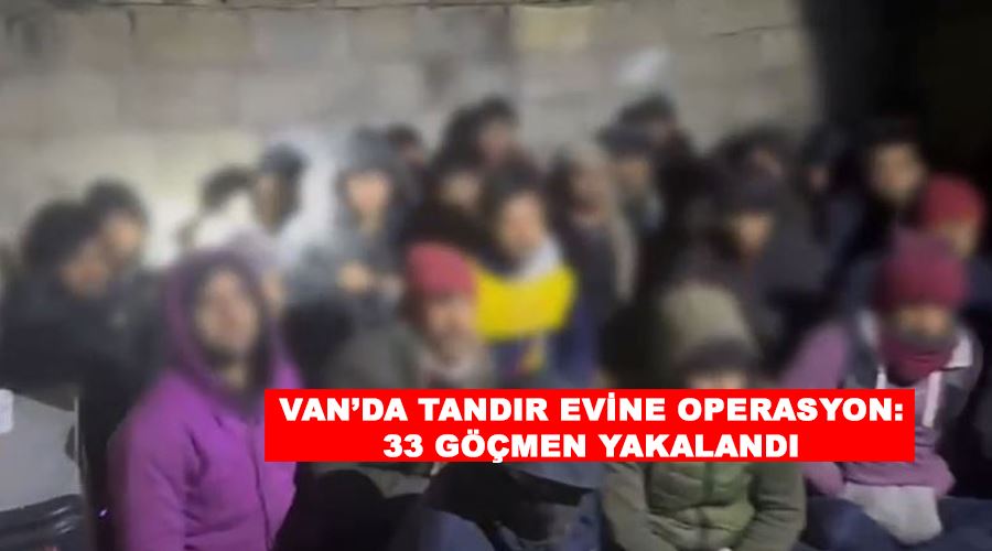 Van’da tandır evine operasyon: 33 göçmen yakalandı