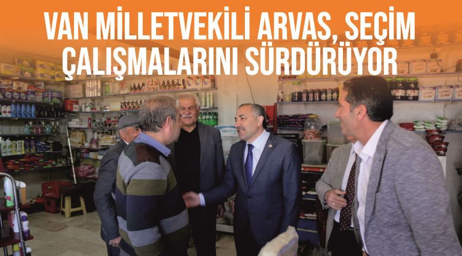 Van Milletvekili Arvas, seçim çalışmalarını sürdürüyor