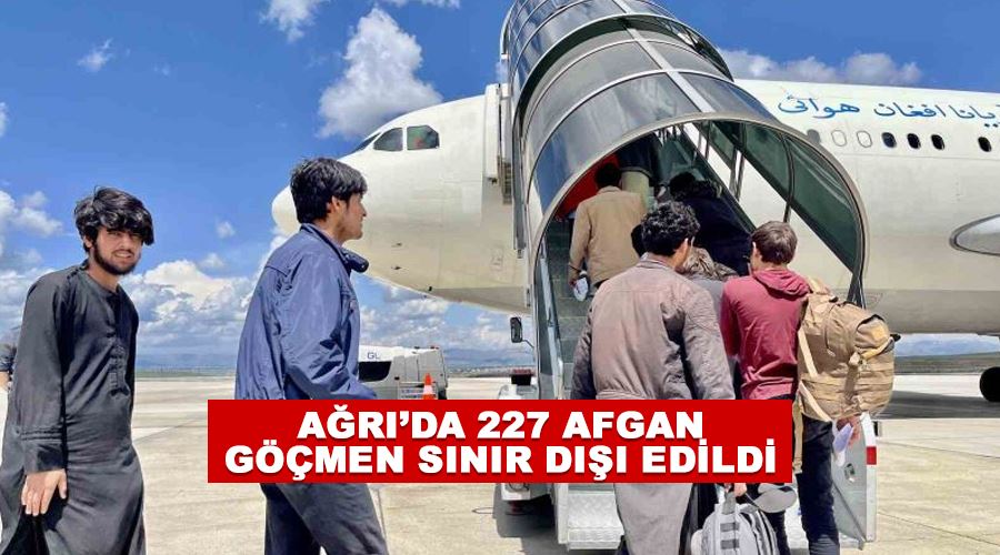 Ağrı’da 227 Afgan göçmen sınır dışı edildi