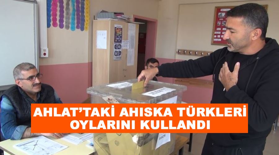 Ahlat’taki Ahıska Türkleri oylarını kullandı