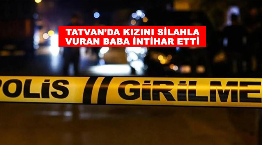 Tatvan’da kızını silahla vuran baba intihar etti