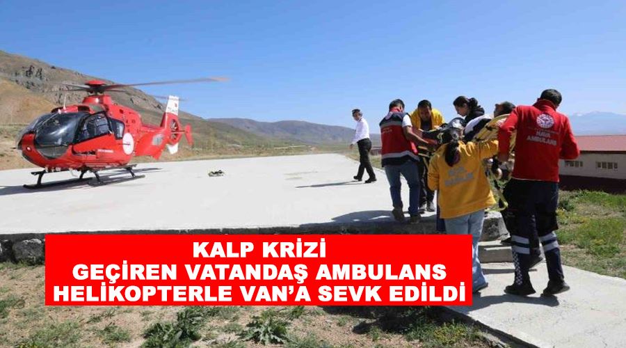 Kalp krizi geçiren vatandaş ambulans helikopterle Van’a sevk edildi