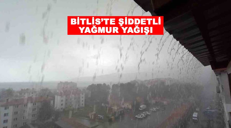 Bitlis’te şiddetli yağmur yağışı