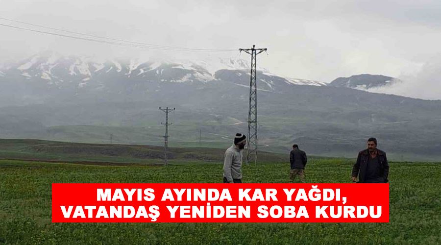 Mayıs ayında kar yağdı, vatandaş yeniden soba kurdu