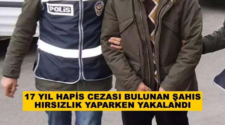 17 yıl hapis cezası bulunan şahıs hırsızlık yaparken yakalandı