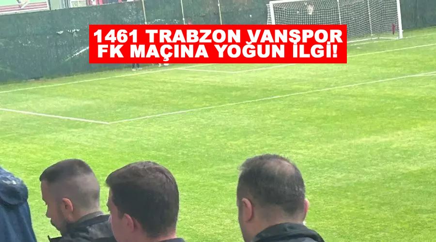 1461 Trabzon Vanspor FK maçına yoğun ilgi!