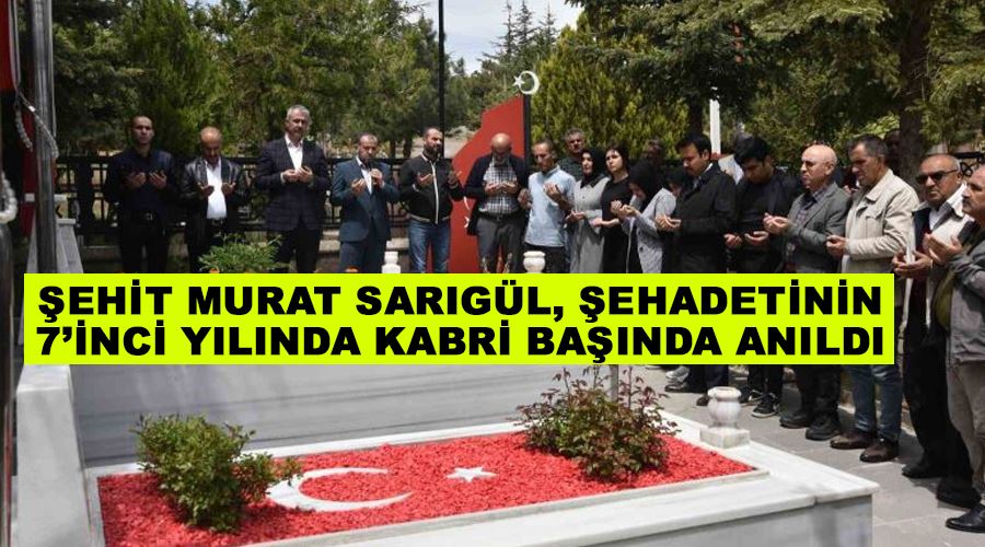 Şehit Murat Sarıgül, şehadetinin 7’inci yılında kabri başında anıldı