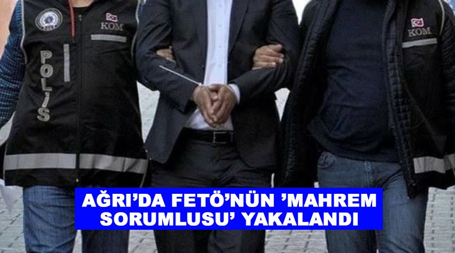 Ağrı’da FETÖ’nün ’mahrem sorumlusu’ yakalandı