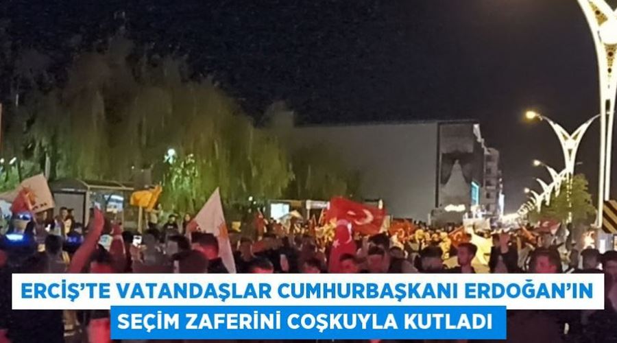 Erciş’te vatandaşlar Cumhurbaşkanı Erdoğan’ın seçim zaferini coşkuyla kutladı