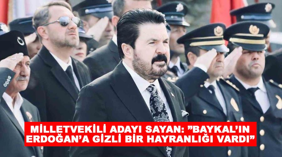 Milletvekili adayı Sayan: ”Baykal’ın Erdoğan’a gizli bir hayranlığı vardı”