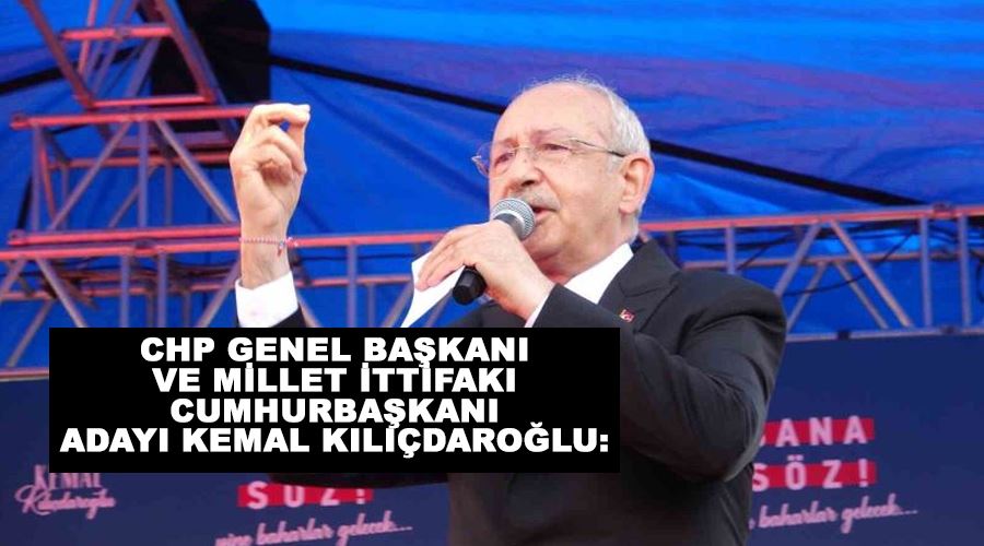 CHP Genel Başkanı ve Millet İttifakı Cumhurbaşkanı Adayı Kemal Kılıçdaroğlu: