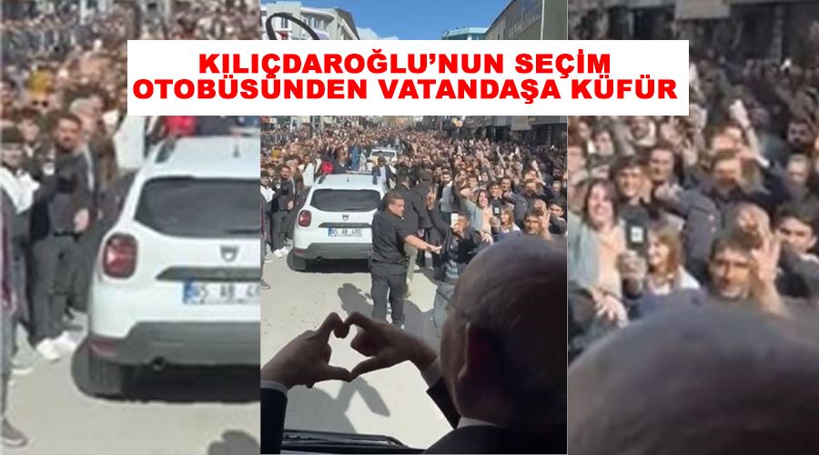 Kılıçdaroğlu’nun seçim otobüsünden vatandaşa küfür