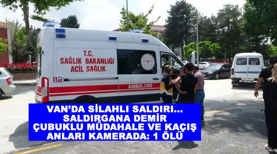 Van’da silahlı saldırı...Saldırgana demir çubuklu müdahale ve kaçış anları kamerada: 1 ölü