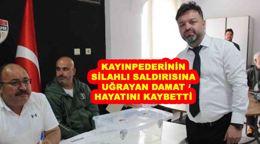 Kayınpederinin silahlı saldırısına uğrayan damat hayatını kaybetti