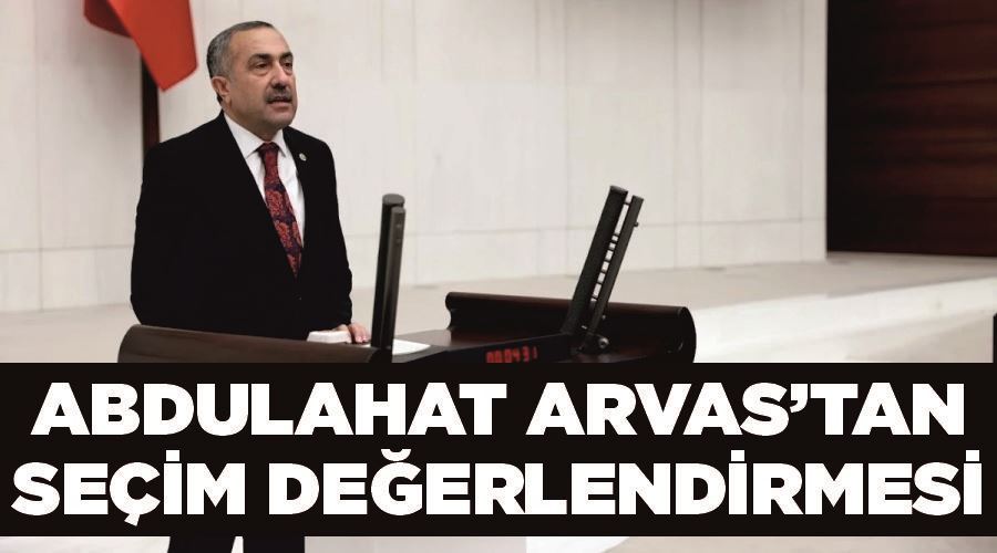 Abdulahat Arvas’tan seçim değerlendirmesi