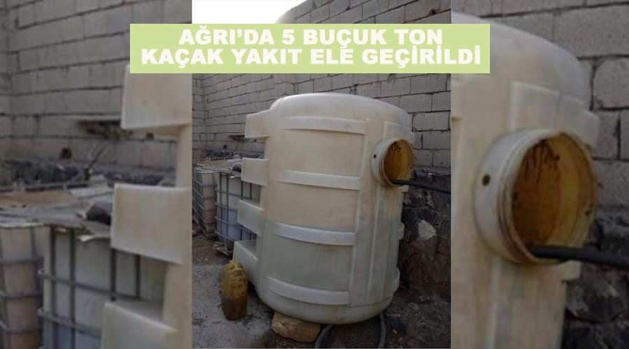 Ağrı’da 5 buçuk ton kaçak yakıt ele geçirildi