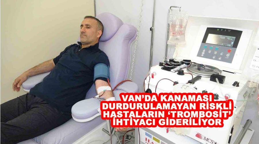 Van’da kanaması durdurulamayan riskli hastaların ‘Trombosit’ ihtiyacı gideriliyor