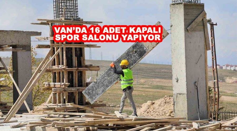 Van’da 16 adet kapalı spor salonu yapıyor