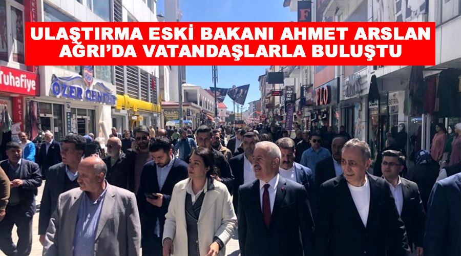 Ulaştırma Eski Bakanı Ahmet Arslan Ağrı’da vatandaşlarla buluştu