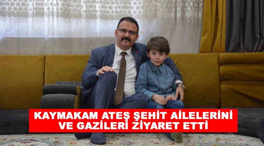 Kaymakam Ateş şehit ailelerini ve gazileri ziyaret etti