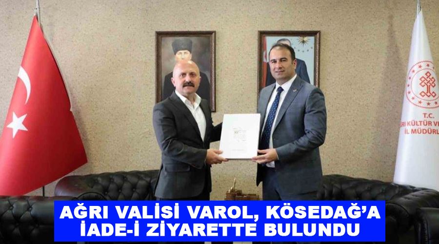 Ağrı Valisi Varol, Kösedağ’a iade-i ziyarette bulundu