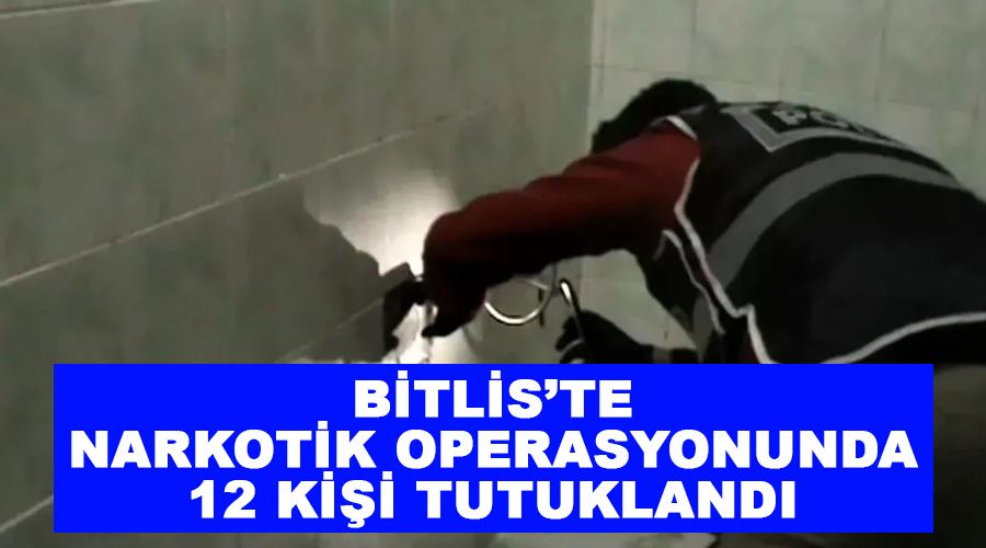 Bitlis’te narkotik operasyonunda 12 kişi tutuklandı