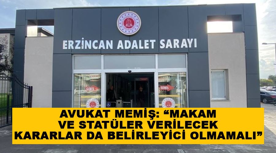 Avukat Memiş: “Makam ve statüler verilecek kararlar da belirleyici olmamalı”