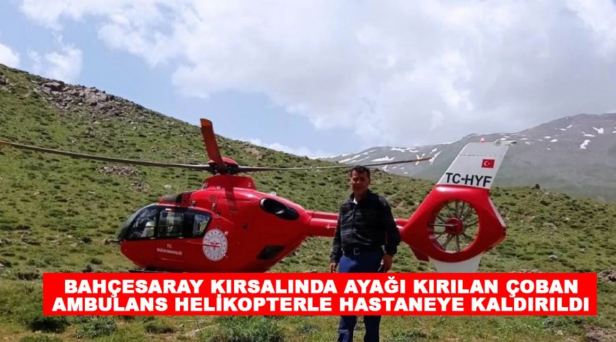 Bahçesaray kırsalında ayağı kırılan çoban ambulans helikopterle hastaneye kaldırıldı