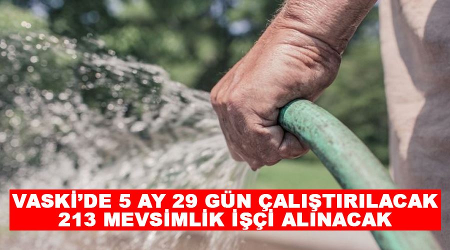 VASKİ’de 5 ay 29 gün çalıştırılacak 213 mevsimlik işçi alınacak