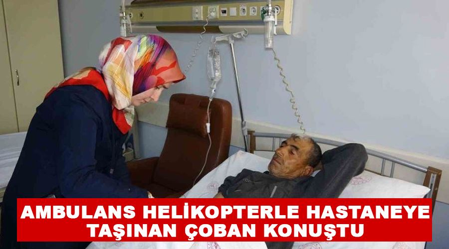 Ambulans helikopterle hastaneye taşınan çoban konuştu