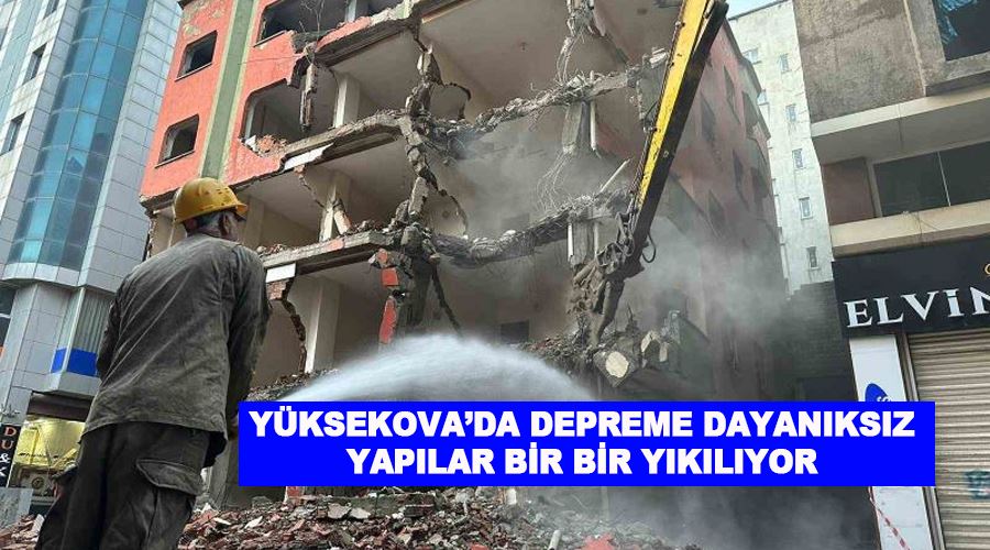 Yüksekova’da depreme dayanıksız yapılar bir bir yıkılıyor