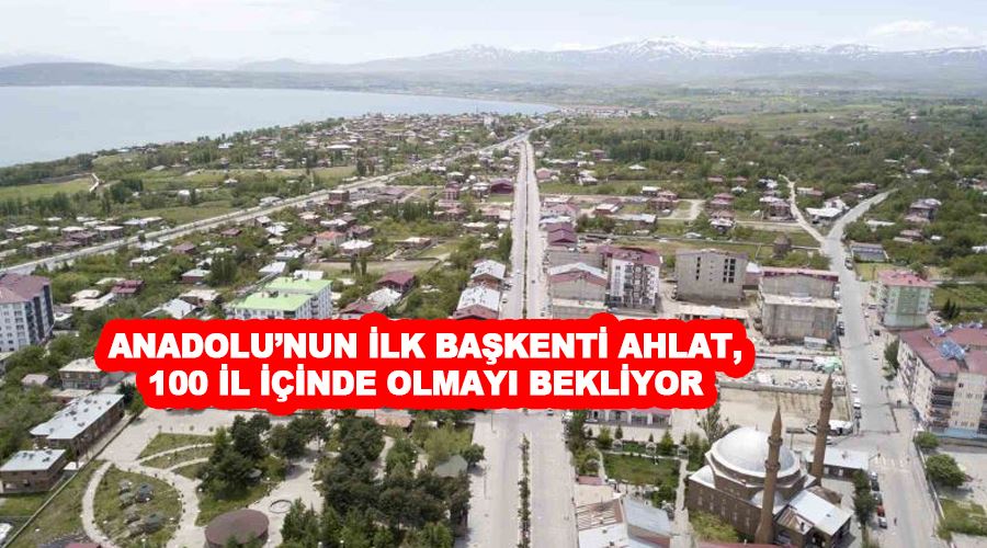 Anadolu’nun ilk başkenti Ahlat, 100 il içinde olmayı bekliyor